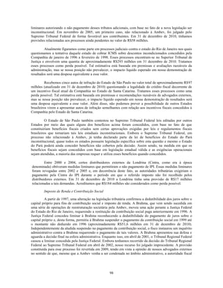 liminares autorizando o não pagamento desses tributos adicionais, com base no fato de a nova legislação ser
inconstitucional. Em novembro de 2005, um primeiro caso, não relacionado à Ambev, foi julgado pelo
Supremo Tribunal Federal de forma favorável aos contribuintes. Em 31 de dezembro de 2010, tínhamos
provisões relacionadas aos processos ainda pendentes no valor de R$58 milhões.

         Atualmente figuramos como parte em processos judiciais contra o estado do Rio de Janeiro nos quais
questionamos a tentativa daquele estado de cobrar ICMS sobre descontos incondicionados concedidos pela
Companhia de janeiro de 1996 a fevereiro de 1998. Esses processos encontram-se no Superior Tribunal de
Justiça e envolvem uma quantia de aproximadamente R$293 milhões em 31 dezembro de 2010. Tratamos
esses processos como perda possível. Tal estimativa está baseada em premissas e avaliações razoáveis da
administração, mas se nossa posição não prevalecer, o impacto líquido esperado em nossa demonstração de
resultados será uma despesa equivalente a esse valor.

          Recebemos cinco autos de infração do Estado de São Paulo no valor total de aproximadamente R$97
milhões (atualizado em 31 de dezembro de 2010) questionando a legalidade do crédito fiscal decorrente de
um incentivo fiscal atual da Companhia no Estado de Santa Catarina. Tratamos esses processos como uma
perda possível. Tal estimativa está baseada em premissas e recomendações razoáveis de advogados externos,
mas se nossa posição não prevalecer, o impacto líquido esperado em nossa demonstração de resultados será
uma despesa equivalente a esse valor. Além disso, não podemos prever a possibilidade de outros Estados
brasileiros virem a apresentar autos de infração semelhantes com relação aos incentivos fiscais concedidos à
Companhia pelo Estado de Santa Catarina.

          O Estado de São Paulo também contestou no Supremo Tribunal Federal leis editadas por outros
Estados por meio das quais alguns dos benefícios acima foram concedidos, com base no fato de que
constituiriam benefícios fiscais criados sem certas aprovações exigidas por leis e regulamentos fiscais
brasileiros que tornariam tais leis estaduais inconstitucionais. Embora o Supremo Tribunal Federal, em
processo não relacionado à Ambev, já tenha declarado parte da lei de benefícios do Estado do Pará
inconstitucional, quase todos os estados possuem legislação específica sobre esta questão e mesmo o Estado
do Pará poderá ainda conceder benefícios não cobertos pela decisão. Assim sendo, na medida em que os
benefícios fiscais sejam concedidos com base em legislação estadual válida e as exigências operacionais
sejam atendidas, a maioria das empresas requer e utiliza esses benefícios quando concedidos.

         Entre 2000 e 2004, certos distribuidores externos da Londrina (Cintra, como era à época
denominada) obtiveram medidas liminares que permitiram o não pagamento de IPI. Essas medidas liminares
foram revogadas entre 2002 e 2005 e, em decorrência deste fato, as autoridades tributárias exigiriam o
pagamento pela Cintra do IPI durante o período em que o referido imposto não foi recolhido pelos
distribuidores externos. Em 31 de dezembro de 2010 a Londrina tinha uma provisão de R$17 milhões
relacionadas a tais demandas. Acreditamos que R$184 milhões são considerados como perda possível.

        Imposto de Renda e Contribuição Social

         A partir de 1997, uma alteração na legislação tributária confirmou a dedutibilidade dos juros sobre o
capital próprio para fins de contribuição social e imposto de renda. A Brahma, que vem sendo sucedida em
uma série de operações de reestruturação societária pela Ambev, moveu uma ação perante a Justiça Federal
do Estado do Rio de Janeiro, requerendo a restituição da contribuição social paga anteriormente em 1996. A
Justiça Federal concedeu liminar à Brahma reconhecendo a dedutibilidade do pagamento de juros sobre o
capital próprio e, desta forma, permitiu à Brahma suspender o pagamento da contribuição social em 1999 até
o montante não deduzido em 1996 (aproximadamente R$51,6 milhões em 31 de dezembro de 2010).
Independentemente da aludida suspensão no pagamento da contribuição social, o fisco instaurou um inquérito
administrativo contra a Brahma requerendo o pagamento de tais valores. A Brahma apresentou sua defesa e
aguarda a decisão final na esfera administrativa. Enquanto isso, em abril de 2001, o Tribunal Regional Federal
cassou a liminar concedida pela Justiça Federal. Embora tenhamos recorrido da decisão do Tribunal Regional
Federal ao Supremo Tribunal Federal em abril de 2002, nosso recurso foi julgado improcedente. A provisão
constituída para esse processo foi revertida em 2009, tendo em vista a opinião de nossos advogados externos
no sentido de que, mesmo que a Ambev venha a ser condenada no âmbito administrativo, a autoridade fiscal




                                                     98
 