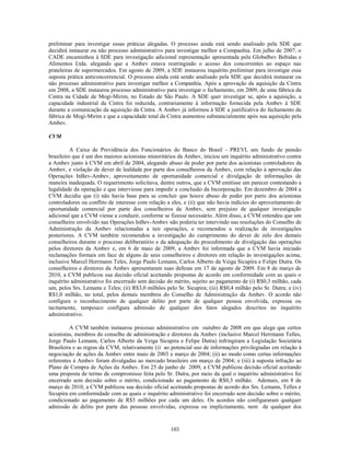 preliminar para investigar essas práticas alegadas. O processo ainda está sendo analisado pela SDE que
decidirá instaurar ou não processo administrativo para investigar melhor a Companhia. Em julho de 2007, o
CADE encaminhou à SDE para investigação adicional representação apresentada pela Globalbev Bebidas e
Alimentos Ltda. alegando que a Ambev estava restringindo o acesso dos concorrentes ao espaço nas
prateleiras de supermercados. Em agosto de 2009, a SDE instaurou inquérito preliminar para investigar essa
suposta prática anticoncorrencial. O processo ainda está sendo analisado pela SDE que decidirá instaurar ou
não processo administrativo para investigar melhor a Companhia. Após a aprovação da aquisição da Cintra
em 2008, a SDE instaurou processo administrativo para investigar o fechamento, em 2009, de uma fábrica da
Cintra na Cidade de Mogi-Mirim, no Estado de São Paulo. A SDE quer investigar se, após a aquisição, a
capacidade industrial da Cintra foi reduzida, contrariamente à informação fornecida pela Ambev à SDE
durante a comunicação da aquisição da Cintra. A Ambev já informou à SDE a justificativa do fechamento da
fábrica de Mogi-Mirim e que a capacidade total da Cintra aumentou substancialmente após sua aquisição pela
Ambev.

CVM

          A Caixa de Previdência dos Funcionários do Banco do Brasil - PREVI, um fundo de pensão
brasileiro que é um dos maiores acionistas minoritários da Ambev, iniciou um inquérito administrativo contra
a Ambev junto à CVM em abril de 2004, alegando abuso de poder por parte dos acionistas controladores da
Ambev, e violação de dever de lealdade por parte dos conselheiros da Ambev, com relação à aprovação das
Operações InBev-Ambev, aproveitamento de oportunidade comercial e divulgação de informações de
maneira inadequada. O requerimento solicitava, dentre outros, que a CVM emitisse um parecer contestando a
legalidade da operação e que interviesse para impedir a conclusão da Incorporação. Em dezembro de 2004 a
CVM decidiu que (i) não havia base para se concluir que houve abuso de poder por parte dos acionistas
controladores ou conflito de interesse com relação a eles, e (ii) que não havia indícios do aproveitamento de
oportunidade comercial por parte dos conselheiros da Ambev, sem prejuízo de qualquer investigação
adicional que a CVM viesse a conduzir, conforme se fizesse necessário. Além disso, a CVM entendeu que um
conselheiro envolvido nas Operações InBev-Ambev não poderia ter intervindo nas resoluções do Conselho de
Administração da Ambev relacionadas a tais operações, e recomendou a realização de investigações
posteriores. A CVM também recomendou a investigação do cumprimento do dever de zelo dos demais
conselheiros durante o processo deliberatório e da adequação do procedimento de divulgação das operações
pelos diretores da Ambev e, em 6 de maio de 2009, a Ambev foi informada que a CVM havia iniciado
reclamações formais em face de alguns de seus conselheiros e diretores em relação às investigações acima,
inclusive Marcel Herrmann Teles, Jorge Paulo Lemann, Carlos Alberto da Veiga Sicupira e Felipe Dutra. Os
conselheiros e diretores da Ambev apresentaram suas defesas em 17 de agosto de 2009. Em 8 de março de
2010, a CVM publicou sua decisão oficial aceitando propostas de acordo em conformidade com as quais o
inquérito administrativo foi encerrado sem decisão do mérito, sujeito ao pagamento de (i) R$0,3 milhão, cada
um, pelos Srs. Lemann e Teles; (ii) R$3,0 milhões pelo Sr. Sicupira; (iii) R$0,4 milhão pelo Sr. Dutra; e (iv)
R$1,0 milhão, no total, pelos demais membros do Conselho de Administração da Ambev. O acordo não
configura o reconhecimento de qualquer delito por parte de qualquer pessoa envolvida, expressa ou
tacitamente, tampouco configura admissão de qualquer dos fatos alegados descritos no inquérito
administrativo.

         A CVM também instaurou processo administrativo em outubro de 2008 em que alega que certos
acionistas, membros do conselho de administração e diretores da Ambev (inclusive Marcel Herrmann Telles,
Jorge Paulo Lemann, Carlos Alberto da Veiga Sicupira e Felipe Dutra) infringiram a Legislação Societária
Brasileira e as regras da CVM, relativamente (i) ao potencial uso de informações privilegiadas em relação à
negociação de ações da Ambev entre maio de 2003 e março de 2004; (ii) ao modo como certas informações
referentes à Ambev foram divulgadas ao mercado brasileiro em março de 2004; e (iii) à suposta infração ao
Plano de Compra de Ações da Ambev. Em 25 de junho de 2009, a CVM publicou decisão oficial aceitando
uma proposta de termo de compromisso feita pelo Sr. Dutra, por meio da qual o inquérito administrativo foi
encerrado sem decisão sobre o mérito, condicionado ao pagamento de R$0,3 milhão. Ademais, em 8 de
março de 2010, a CVM publicou sua decisão oficial aceitando propostas de acordo dos Srs. Lemann, Telles e
Sicupira em conformidade com as quais o inquérito administrativo foi encerrado sem decisão sobre o mérito,
condicionado ao pagamento de R$5 milhões por cada um deles. Os acordos não configuraram qualquer
admissão de delito por parte das pessoas envolvidas, expressa ou implicitamente, nem de qualquer dos


                                                     103
 
