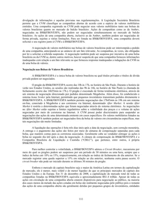 divulgação de informações e aquelas previstas nas regulamentações. A Legislação Societária Brasileira
permite que a CVM classifique as companhias abertas de acordo com a espécie de valores mobiliários
emitidos. Uma companhia registrada na CVM pode negociar seus valores mobiliários tanto nas bolsas de
valores brasileiras quanto no mercado de balcão brasileiro. Ações de companhias como as da Ambev,
negociadas na BM&FBOVESPA, não podem ser negociadas simultaneamente no mercado de balcão
brasileiro. As ações de uma companhia aberta, inclusive as da Ambev, também podem ser negociadas de
forma privada, sujeitas a várias limitações. Para ser listada na BM&FBOVESPA, uma companhia deverá
solicitar o seu registro junto à CVM e à BM&FBOVESPA.

          A negociação de valores mobiliários nas bolsas de valores brasileiras pode ser interrompida a pedido
de uma companhia, antecipando-se ao anúncio de um fato relevante. As companhias, às vezes, são obrigadas
por lei a solicitar a referida suspensão. A negociação também pode ser suspensa por iniciativa de uma bolsa
brasileira ou da CVM se, dentre outros motivos, houver suspeita de que uma companhia forneceu informações
inadequadas com relação a um fato relevante ou que forneceu respostas inadequadas a indagações da CVM ou
de uma bolsa de valores.

Negociação nas Bolsas de Valores Brasileiras

         A BM&FBOVESPA é a única bolsa de valores brasileira na qual títulos privados e títulos de dívida
privada podem ser negociados.

         O pregão da BM&FBOVESPA ocorre das 10h às 17h, no horário de São Paulo. Durante o horário de
verão nos Estados Unidos, as sessões são realizadas das 9h às 16h, no horário de São Paulo (a chamada de
fechamento ocorre das 16h55min às 17h.). O pregão é executado de forma totalmente eletrônica, através de
um sistema de negociação direcionado por pedidos denominado Megabolsa. Além disso, foi estabelecido o
sistema home broker pela Internet, permitindo que pequenos investidores transmitam pedidos diretamente à
BM&FBOVESPA. A BM&FBOVESPA também permite negociações das 17h45min às 19h em um sistema
on-line, conectado à Megabolsa e aos corretores via Internet, denominado After Market. A sessão After
Market é restrita a determinadas ações que foram negociadas através do sistema eletrônico. As negociações
no After Market estão sujeitas a limites regulatórios sobre a volatilidade dos preços e o volume de ações
negociadas por meio de corretoras na Internet. A CVM possui poder discricionário para suspender as
negociações das ações de uma determinada emitente em casos específicos. Os valores mobiliários listados na
BM&FBOVESPA também podem ser negociados fora da bolsa de valores em circunstâncias específicas, mas
tais negociações são muito limitadas.

         A liquidação das operações é feita três dias úteis após a data da negociação, sem correção monetária.
A entrega e o pagamento das ações são feitos por meio de câmaras de compensação separadas para cada
bolsa, que mantém contas para as corretoras associadas. Geralmente cabe ao vendedor entregar as ações à
bolsa no segundo dia útil após a data da negociação. A câmara de compensação da BM&FBOVESPA é a
Companhia Brasileira de Liquidação e Custódia (―CBLC‖), que pertence, entre outros, à própria
BM&FBOVESPA.

          Para melhor controlar a volatilidade, a BM&FBOVESPA adotou o Circuit Breaker, mecanismo por
meio do qual os pregões podem ser suspensos por um período de 30 minutos ou uma hora, sempre que o
índice da bolsa cair 10% ou 15%, respectivamente, em relação ao índice de fechamento do dia anterior. Se o
mercado registrar uma queda superior a 15% em relação ao dia anterior, nenhuma outra pausa ocorre. O
circuit breaker não pode ser iniciado durante os últimos 30 minutos do pregão.

        Embora o mercado de capitais brasileiro seja o maior da América Latina em termos de capitalização
de mercado, ele é menor, mais volátil e de menor liquidez do que os principais mercados de capitais dos
Estados Unidos e da Europa. Em 31 de dezembro de 2008, a capitalização de mercado total de todas as
companhias listadas na BM&FBOVESPA equivalia a aproximadamente R$1.4 trilhão. Apesar de todas as
ações em circulação de uma companhia aberta estarem disponíveis para negociação ao público, na maioria
dos casos menos da metade das ações cotadas em bolsa são realmente negociadas pelo público pois o restante
das ações de uma companhia aberta são geralmente detidas por pequenos grupos de investidores, entidades



                                                     111
 