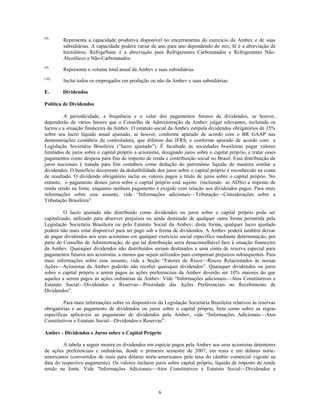 (8)
         Representa a capacidade produtiva disponível no encerramento do exercício da Ambev e de suas
         subsidiárias. A capacidade poderá variar de ano para ano dependendo do mix; hl é a abreviação de
         hectolitros; RefrigeNanc é a abreviação para Refrigerantes Carbonatados e Refrigerantes Não-
         Alcoólicos e Não-Carbonatados.
(9)
         Representa o volume total anual da Ambev e suas subsidiárias.
(10)
         Inclui todos os empregados em produção ou não da Ambev e suas subsidiárias.

E.      Dividendos

Política de Dividendos

         A periodicidade, a frequência e o valor dos pagamentos futuros de dividendos, se houver,
dependerão de vários fatores que o Conselho de Administração da Ambev julgar relevantes, incluindo os
lucros e a situação financeira da Ambev. O estatuto social da Ambev estipula dividendos obrigatórios de 35%
sobre seu lucro líquido anual ajustado, se houver, conforme apurado de acordo com o BR GAAP nas
demonstrações contábeis da controladora, que diferem das IFRS, e conforme apurado de acordo com a
Legislação Societária Brasileira (―lucro ajustado‖). É facultado às sociedades brasileiras pagar valores
limitados de juros sobre o capital próprio a acionistas, designado juros sobre o capital próprio, e tratar esses
pagamentos como despesa para fins de imposto de renda e contribuição social no Brasil. Essa distribuição de
juros nocionais é tratada para fins contábeis como dedução do patrimônio líquido de maneira similar a
dividendos. O benefício decorrente da dedutibilidade dos juros sobre o capital próprio é reconhecido na conta
de resultado. O dividendo obrigatório inclui os valores pagos a título de juros sobre o capital próprio. No
entanto, o pagamento desses juros sobre o capital próprio está sujeito (incluindo as ADSs) a imposto de
renda retido na fonte, enquanto nenhum pagamento é exigido com relação aos dividendos pagos. Para mais
informações sobre esse assunto, vide ―Informações adicionais—Tributação—Considerações sobre a
Tributação Brasileira‖.

         O lucro ajustado não distribuído como dividendos ou juros sobre o capital próprio pode ser
capitalizado, utilizado para absorver prejuízos ou ainda destinado de qualquer outra forma permitida pela
Legislação Societária Brasileira ou pelo Estatuto Social da Ambev; desta forma, qualquer lucro ajustado
poderá não mais estar disponível para ser pago sob a forma de dividendos. A Ambev poderá também deixar
de pagar dividendos aos seus acionistas em qualquer exercício social específico mediante determinação, por
parte do Conselho de Administração, de que tal distribuição seria desaconselhável face à situação financeira
da Ambev. Quaisquer dividendos não distribuídos seriam destinados a uma conta de reserva especial para
pagamentos futuros aos acionistas, a menos que sejam utilizados para compensar prejuízos subsequentes. Para
mais informações sobre esse assunto, vide a Seção ―Fatores de Risco—Riscos Relacionados às nossas
Ações—Acionistas da Ambev poderão não receber quaisquer dividendos‖. Quaisquer dividendos ou juros
sobre o capital próprio a serem pagos às ações preferenciais da Ambev deverão ser 10% maiores do que
aqueles a serem pagos às ações ordinárias da Ambev. Vide ―Informações adicionais—Atos Constitutivos e
Estatuto Social—Dividendos e Reservas—Prioridade das Ações Preferenciais no Recebimento de
Dividendos‖.

         Para mais informações sobre os dispositivos da Legislação Societária Brasileira relativos às reservas
obrigatórias e ao pagamento de dividendos ou juros sobre o capital próprio, bem como sobre as regras
específicas aplicáveis ao pagamento de dividendos pela Ambev, vide ―Informações Adicionais—Atos
Constitutivos e Estatuto Social—Dividendos e Reservas‖.

Ambev - Dividendos e Juros sobre o Capital Próprio

         A tabela a seguir mostra os dividendos em espécie pagos pela Ambev aos seus acionistas detentores
de ações preferenciais e ordinárias, desde o primeiro semestre de 2007, em reais e em dólares norte-
americanos (convertidos de reais para dólares norte-americanos pela taxa do câmbio comercial vigente na
data do respectivo pagamento). Os valores incluem juros sobre capital próprio, líquido de imposto de renda
retido na fonte. Vide ―Informações Adicionais—Atos Constitutivos e Estatuto Social—Dividendos e



                                                       6
 