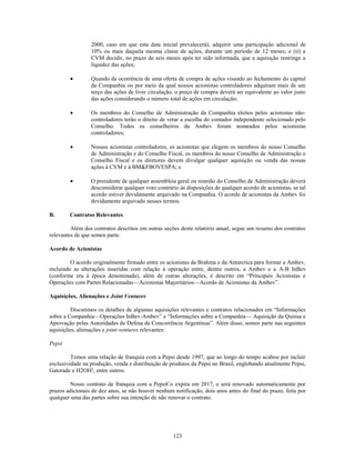 2000, caso em que esta data inicial prevalecerá), adquirir uma participação adicional de
                 10% ou mais daquela mesma classe de ações, durante um período de 12 meses; e (ii) a
                 CVM decidir, no prazo de seis meses após ter sido informada, que a aquisição restringe a
                 liquidez das ações;

                 Quando da ocorrência de uma oferta de compra de ações visando ao fechamento do capital
                 da Companhia ou por meio da qual nossos acionistas controladores adquiram mais de um
                 terço das ações de livre circulação, o preço de compra deverá ser equivalente ao valor justo
                 das ações considerando o número total de ações em circulação;

                 Os membros do Conselho de Administração da Companhia eleitos pelos acionistas não-
                 controladores terão o direito de vetar a escolha do contador independente selecionado pelo
                 Conselho. Todos os conselheiros da Ambev foram nomeados pelos acionistas
                 controladores;

                 Nossos acionistas controladores, os acionistas que elegem os membros do nosso Conselho
                 de Administração e do Conselho Fiscal, os membros do nosso Conselho de Administração e
                 Conselho Fiscal e os diretores devem divulgar qualquer aquisição ou venda das nossas
                 ações à CVM e à BM&FBOVESPA; e

                 O presidente de qualquer assembleia geral ou reunião do Conselho de Administração deverá
                 desconsiderar qualquer voto contrário às disposições de qualquer acordo de acionistas, se tal
                 acordo estiver devidamente arquivado na Companhia. O acordo de acionistas da Ambev foi
                 devidamente arquivado nesses termos.

B.      Contratos Relevantes

         Além dos contratos descritos em outras seções deste relatório anual, segue um resumo dos contratos
relevantes de que somos parte.

Acordo de Acionistas

         O acordo originalmente firmado entre os acionistas da Brahma e da Antarctica para formar a Ambev,
incluindo as alterações inseridas com relação à operação entre, dentre outros, a Ambev e a A-B InBev
(conforme era à época denominada), além de outras alterações, é descrito em ―Principais Acionistas e
Operações com Partes Relacionadas—Acionistas Majoritários—Acordo de Acionistas da Ambev‖.

Aquisições, Alienações e Joint Ventures

         Discutimos os detalhes de algumas aquisições relevantes e contratos relacionados em ―Informações
sobre a Companhia—Operações InBev-Ambev‖ e ―Informações sobre a Companhia— Aquisição da Quinsa e
Aprovação pelas Autoridades de Defesa da Concorrência Argentinas‖. Além disso, somos parte nas seguintes
aquisições, alienações e joint-ventures relevantes:

Pepsi

         Temos uma relação de franquia com a Pepsi desde 1997, que ao longo do tempo acabou por incluir
exclusividade na produção, venda e distribuição de produtos da Pepsi no Brasil, englobando atualmente Pepsi,
Gatorade e H2OH!, entre outros.

         Nosso contrato de franquia com a PepsiCo expira em 2017, e será renovado automaticamente por
prazos adicionais de dez anos, se não houver nenhum notificação, dois anos antes do final do prazo, feita por
qualquer uma das partes sobre sua intenção de não renovar o contrato.




                                                    123
 