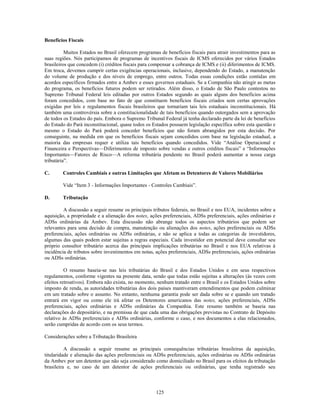 Benefícios Fiscais

          Muitos Estados no Brasil oferecem programas de benefícios fiscais para atrair investimentos para as
suas regiões. Nós participamos de programas de incentivos fiscais de ICMS oferecidos por vários Estados
brasileiros que concedem (i) créditos fiscais para compensar a cobrança de ICMS e (ii) diferimentos de ICMS.
Em troca, devemos cumprir certas exigências operacionais, inclusive, dependendo do Estado, a manutenção
do volume de produção e dos níveis de emprego, entre outros. Todas essas condições estão contidas em
acordos específicos firmados entre a Ambev e esses governos estaduais. Se a Companhia não atingir as metas
do programa, os benefícios futuros podem ser retirados. Além disso, o Estado de São Paulo contestou no
Supremo Tribunal Federal leis editadas por outros Estados segundo as quais alguns dos benefícios acima
foram concedidos, com base no fato de que constituem benefícios fiscais criados sem certas aprovações
exigidas por leis e regulamentos fiscais brasileiros que tornariam tais leis estaduais inconstitucionais. Há
também uma controvérsia sobre a constitucionalidade de tais benefícios quando outorgados sem a aprovação
de todos os Estados do país. Embora o Supremo Tribunal Federal já tenha declarado parte da lei de benefícios
do Estado do Pará inconstitucional, quase todos os Estados possuem legislação específica sobre esta questão e
mesmo o Estado do Pará poderá conceder benefícios que não foram abrangidos por esta decisão. Por
conseguinte, na medida em que os benefícios fiscais sejam concedidos com base na legislação estadual, a
maioria das empresas requer e utiliza tais benefícios quando concedidos. Vide ―Análise Operacional e
Financeira e Perspectivas—Diferimentos de imposto sobre vendas e outros créditos fiscais‖ e ―Informações
Importantes—Fatores de Risco—A reforma tributária pendente no Brasil poderá aumentar a nossa carga
tributária‖.

C.      Controles Cambiais e outras Limitações que Afetam os Detentores de Valores Mobiliários

        Vide ―Item 3 - Informações Importantes - Controles Cambiais‖.

D.      Tributação

         A discussão a seguir resume os principais tributos federais, no Brasil e nos EUA, incidentes sobre a
aquisição, a propriedade e a alienação dos notes, ações preferenciais, ADSs preferenciais, ações ordinárias e
ADSs ordinárias da Ambev. Esta discussão não abrange todos os aspectos tributários que podem ser
relevantes para uma decisão de compra, manutenção ou alienações dos notes, ações preferenciais ou ADSs
preferenciais, ações ordinárias ou ADSs ordinárias, e não se aplica a todas as categorias de investidores,
algumas das quais podem estar sujeitas a regras especiais. Cada investidor em potencial deve consultar seu
próprio consultor tributário acerca das principais implicações tributárias no Brasil e nos EUA relativas à
incidência de tributos sobre investimentos em notas, ações preferenciais, ADSs preferenciais, ações ordinárias
ou ADSs ordinárias.

          O resumo baseia-se nas leis tributárias do Brasil e dos Estados Unidos e em seus respectivos
regulamentos, conforme vigentes na presente data, sendo que todas estão sujeitas a alterações (às vezes com
efeitos retroativos). Embora não exista, no momento, nenhum tratado entre o Brasil e os Estados Unidos sobre
imposto de renda, as autoridades tributárias dos dois países mantiveram entendimentos que podem culminar
em um tratado sobre o assunto. No entanto, nenhuma garantia pode ser dada sobre se e quando um tratado
entrará em vigor ou como ele irá afetar os Detentores americanos das notes, ações preferenciais, ADSs
preferenciais, ações ordinárias e ADSs ordinárias da Companhia. Este resumo também se baseia nas
declarações do depositário, e na premissa de que cada uma das obrigações previstas no Contrato de Depósito
relativo às ADSs preferenciais e ADSs ordinárias, conforme o caso, e nos documentos a elas relacionados,
serão cumpridas de acordo com os seus termos.

Considerações sobre a Tributação Brasileira

          A discussão a seguir resume as principais consequências tributárias brasileiras da aquisição,
titularidade e alienação das ações preferenciais ou ADSs preferenciais, ações ordinárias ou ADSs ordinárias
da Ambev por um detentor que não seja considerado como domiciliado no Brasil para os efeitos da tributação
brasileira e, no caso de um detentor de ações preferenciais ou ordinárias, que tenha registrado seu



                                                     125
 