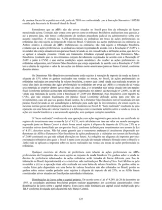 de paraísos fiscais foi expedida em 4 de junho de 2010 em conformidade com a Instrução Normativa 1.037/10
emitida pela Secretaria da Receita Federal do Brasil.

          Entendemos que as ADSs não são ativos situados no Brasil para fins da tributação de lucros
mencionada acima. Contudo, não temos como prever como os tribunais brasileiros analisariam essa questão, e
até a presente data, não temos conhecimento de nenhum precedente judicial ou administrativo sobre este
assunto específico. A retirada das ADSs preferenciais ou ordinárias em troca de ações preferenciais ou
ordinárias não está sujeita ao imposto de renda no Brasil. O depósito das ações preferenciais ou ordinárias da
Ambev relativo à emissão de ADSs preferenciais ou ordinárias não está sujeito à tributação brasileira,
contanto que as ações preferenciais ou ordinárias estejam registradas de acordo com a Resolução nº 2.689 e o
investidor não esteja situado em um paraíso fiscal, levando-se em consideração a definição acima, que deveria
se aplicar à situação presente. Existe um tratamento tributário especial aplicável aos Detentores Não-
Brasileiros (contanto que os investimentos estejam devidamente registrados de acordo com a Resolução nº
2.689 e junto à CVM, e que outras condições sejam atendidas). Ao receber as ações preferenciais ou
ordinárias subjacentes, um Detentor Não-Brasileiro que esteja capacitado de acordo com a Resolução nº 2.689
terá o direito de registrar o valor de tais ações em dólares norte-americanos junto ao Banco Central, conforme
descrito abaixo.

          Os Detentores Não-Brasileiros normalmente estão sujeitos à retenção de imposto de renda na fonte à
alíquota de 15% sobre os ganhos realizados nas vendas ou trocas, no Brasil, de ações preferenciais ou
ordinárias realizadas em uma bolsa de valores brasileira, a menos que (a) tal venda seja realizada no prazo de
cinco dias úteis da retirada das ações preferenciais ou ordinárias em troca das ADSs e a receita de tal venda
seja remetida ao exterior dentro desse prazo de cinco dias, e o investidor não esteja situado em um paraíso
fiscal (conforme definido acima para investimentos registrados nos termos da Resolução nº 2.689), ou (b) tal
venda seja realizada de acordo com a Resolução nº 2.689 por Detentores Não-Brasileiros com registro na
CVM, que não estejam localizados em paraíso fiscal (conforme definido acima para este tipo de
investimento), caso em que tais ganhos ficam isentos. Se o Detentor Não-Brasileiro estiver localizado em um
paraíso fiscal (levando-se em consideração a definição para cada tipo de investimento), ele estará sujeito às
mesmas normas gerais de tributação aplicáveis aos residentes no Brasil. O ―lucro realizado‖ resultante de uma
operação em uma bolsa de valores brasileira é a diferença entre o montante auferido sobre a venda ou troca de
ações em moeda brasileira e o seu custo de aquisição, sem qualquer correção monetária.

         O ―lucro realizado‖ resultante de uma operação com ações registradas por meio de um certificado de
registro de investimento nos termos da Lei nº 4.131, será calculado com base no valor em moeda estrangeira
registrado junto ao Banco Central e desta forma estará sujeito à alíquota de imposto de 15% (ou 25% se o
investidor estiver domiciliado em um paraíso fiscal, conforme definido para investimentos nos termos da Lei
nº 4.131, descritos acima. Não há como garantir que o tratamento preferencial atualmente dispensado aos
detentores de ADSs e Detentores Não-Brasileiros de ações preferenciais e ordinárias nos termos da Resolução
nº 2.689 continuará ou que não sofrerá alterações no futuro. As reduções nas alíquotas de impostos previstas
em tratados tributários dos quais o Brasil é parte (com exceção do tratado tributário firmado entre o Brasil e o
Japão) não se aplicam a impostos sobre os lucros realizados nas vendas ou trocas de ações preferenciais ou
ordinárias.

         Qualquer exercício de direito de preferência com relação às ações preferenciais ou ADSs
preferenciais da Companhia não estará sujeito ao imposto de renda brasileiro. Os ganhos sobre a venda de
direitos de preferência relacionados às ações ordinárias serão tratados de forma diferente para fins de
tributação no Brasil, dependendo (i) se a venda tiver sido realizada por The Bank of New York Mellon ou pelo
investidor e (ii) se a operação tiver sido realizada em uma bolsa de valores brasileira. Os ganhos sobre as
vendas feitas pelo depositário em uma bolsa de valores brasileira não são tributados no Brasil, porém os
ganhos sobre outras vendas poderão estar sujeitos à alíquota de imposto de até 25%, se as ADSs forem
consideradas ativos situados no Brasil pelas autoridades tributárias.

          Distribuições de Juros sobre o capital próprio. De acordo com a Lei nº 9.249, de 26 de dezembro de
1995, as sociedades anônimas brasileiras podem realizar pagamentos aos acionistas caracterizados como
distribuições de juros sobre o capital próprio. Estes juros estão limitados aos capital social multiplicado pela
TJLP conforme divulgada periodicamente pelo Banco Central.


                                                      127
 