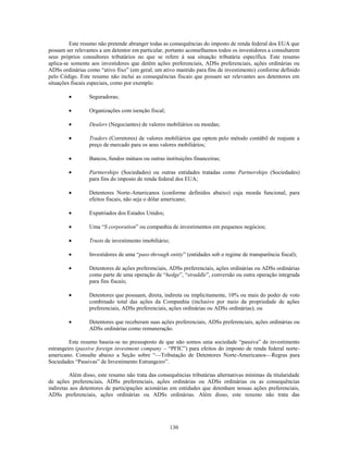 Este resumo não pretende abranger todas as consequências do imposto de renda federal dos EUA que
possam ser relevantes a um detentor em particular, portanto aconselhamos todos os investidores a consultarem
seus próprios consultores tributários no que se refere à sua situação tributária específica. Este resumo
aplica-se somente aos investidores que detêm ações preferenciais, ADSs preferenciais, ações ordinárias ou
ADSs ordinárias como ―ativo fixo‖ (em geral, um ativo mantido para fins de investimento) conforme definido
pelo Código. Este resumo não inclui as consequências fiscais que possam ser relevantes aos detentores em
situações fiscais especiais, como por exemplo:

                 Seguradoras;

                 Organizações com isenção fiscal;

                 Dealers (Negociantes) de valores mobiliários ou moedas;

                 Traders (Corretores) de valores mobiliários que optem pelo método contábil de reajuste a
                 preço de mercado para os seus valores mobiliários;

                 Bancos, fundos mútuos ou outras instituições financeiras;

                 Partnerships (Sociedades) ou outras entidades tratadas como Partnerships (Sociedades)
                 para fins do imposto de renda federal dos EUA;

                 Detentores Norte-Americanos (conforme definidos abaixo) cuja moeda funcional, para
                 efeitos fiscais, não seja o dólar americano;

                 Expatriados dos Estados Unidos;

                 Uma ―S corporation‖ ou companhia de investimentos em pequenos negócios;

                 Trusts de investimento imobiliário;

                 Investidores de uma ―pass-through entity‖ (entidades sob o regime de transparência fiscal);

                 Detentores de ações preferenciais, ADSs preferenciais, ações ordinárias ou ADSs ordinárias
                 como parte de uma operação de ―hedge‖, ―straddle‖, conversão ou outra operação integrada
                 para fins fiscais;

                 Detentores que possuam, direta, indireta ou implicitamente, 10% ou mais do poder de voto
                 combinado total das ações da Companhia (inclusive por meio da propriedade de ações
                 preferenciais, ADSs preferenciais, ações ordinárias ou ADSs ordinárias); ou

                 Detentores que receberam suas ações preferenciais, ADSs preferenciais, ações ordinárias ou
                 ADSs ordinárias como remuneração.

         Este resumo baseia-se no pressuposto de que não somos uma sociedade ―passiva‖ de investimento
estrangeiro (passive foreign investment company – ―PFIC‖) para efeitos do imposto de renda federal norte-
americano. Consulte abaixo a Seção sobre ―—Tributação de Detentores Norte-Americanos—Regras para
Sociedades ―Passivas‖ de Investimento Estrangeiro‖.

         Além disso, este resumo não trata das consequências tributárias alternativas mínimas da titularidade
de ações preferenciais, ADSs preferenciais, ações ordinárias ou ADSs ordinárias ou as consequências
indiretas aos detentores de participações acionárias em entidades que detenham nossas ações preferenciais,
ADSs preferenciais, ações ordinárias ou ADSs ordinárias. Além disso, este resumo não trata das




                                                       130
 