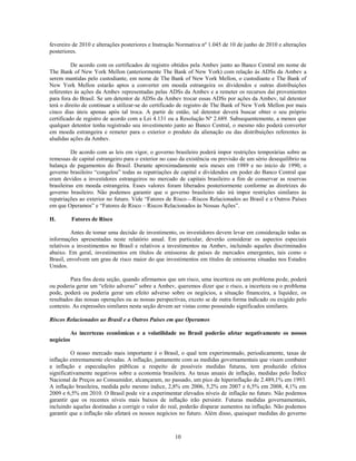 fevereiro de 2010 e alterações posteriores e Instrução Normativa nº 1.045 de 10 de junho de 2010 e alterações
posteriores.

          De acordo com os certificados de registro obtidos pela Ambev junto ao Banco Central em nome de
The Bank of New York Mellon (anteriormente The Bank of New York) com relação às ADSs da Ambev a
serem mantidas pelo custodiante, em nome de The Bank of New York Mellon, o custodiante e The Bank of
New York Mellon estarão aptos a converter em moeda estrangeira os dividendos e outras distribuições
referentes às ações da Ambev representadas pelas ADSs da Ambev e a remeter os recursos daí provenientes
para fora do Brasil. Se um detentor de ADSs da Ambev trocar essas ADSs por ações da Ambev, tal detentor
terá o direito de continuar a utilizar-se do certificado de registro de The Bank of New York Mellon por mais
cinco dias úteis apenas após tal troca. A partir de então, tal detentor deverá buscar obter o seu próprio
certificado de registro de acordo com a Lei 4.131 ou a Resolução Nº 2.689. Subsequentemente, a menos que
qualquer detentor tenha registrado seu investimento junto ao Banco Central, o mesmo não poderá converter
em moeda estrangeira e remeter para o exterior o produto da alienação ou das distribuições referentes às
aludidas ações da Ambev.

          De acordo com as leis em vigor, o governo brasileiro poderá impor restrições temporárias sobre as
remessas de capital estrangeiro para o exterior no caso da existência ou previsão de um sério desequilíbrio na
balança de pagamentos do Brasil. Durante aproximadamente seis meses em 1989 e no início de 1990, o
governo brasileiro ―congelou‖ todas as repatriações de capital e dividendos em poder do Banco Central que
eram devidos a investidores estrangeiros no mercado de capitais brasileiro a fim de conservar as reservas
brasileiras em moeda estrangeira. Esses valores foram liberados posteriormente conforme as diretrizes do
governo brasileiro. Não podemos garantir que o governo brasileiro não irá impor restrições similares às
repatriações ao exterior no futuro. Vide ―Fatores de Risco—Riscos Relacionados ao Brasil e a Outros Países
em que Operamos‖ e ―Fatores de Risco – Riscos Relacionados às Nossas Ações‖.

H.         Fatores de Risco

         Antes de tomar uma decisão de investimento, os investidores devem levar em consideração todas as
informações apresentadas neste relatório anual. Em particular, deverão considerar os aspectos especiais
relativos a investimentos no Brasil e relativos a investimentos na Ambev, incluindo aqueles discriminados
abaixo. Em geral, investimentos em títulos de emissoras de países de mercados emergentes, tais como o
Brasil, envolvem um grau de risco maior do que investimentos em títulos de emissoras situadas nos Estados
Unidos.

         Para fins desta seção, quando afirmamos que um risco, uma incerteza ou um problema pode, poderá
ou poderia gerar um ―efeito adverso‖ sobre a Ambev, queremos dizer que o risco, a incerteza ou o problema
pode, poderá ou poderia gerar um efeito adverso sobre os negócios, a situação financeira, a liquidez, os
resultados das nossas operações ou as nossas perspectivas, exceto se de outra forma indicado ou exigido pelo
contexto. As expressões similares nesta seção devem ser vistas como possuindo significados similares.

Riscos Relacionados ao Brasil e a Outros Países em que Operamos

           As incertezas econômicas e a volatilidade no Brasil poderão afetar negativamente os nossos
negócios

          O nosso mercado mais importante é o Brasil, o qual tem experimentado, periodicamente, taxas de
inflação extremamente elevadas. A inflação, juntamente com as medidas governamentais que visam combater
a inflação e especulações públicas a respeito de possíveis medidas futuras, tem produzido efeitos
significativamente negativos sobre a economia brasileira. As taxas anuais de inflação, medidas pelo Índice
Nacional de Preços ao Consumidor, alcançaram, no passado, um pico de hiperinflação de 2.489,1% em 1993.
A inflação brasileira, medida pelo mesmo índice, 2,8% em 2006, 5,2% em 2007 e 6,5% em 2008, 4,1% em
2009 e 6,5% em 2010. O Brasil pode vir a experimentar elevados níveis de inflação no futuro. Não podemos
garantir que os recentes níveis mais baixos de inflação irão persistir. Futuras medidas governamentais,
incluindo aquelas destinadas a corrigir o valor do real, poderão disparar aumentos na inflação. Não podemos
garantir que a inflação não afetará os nossos negócios no futuro. Além disso, quaisquer medidas do governo



                                                     10
 