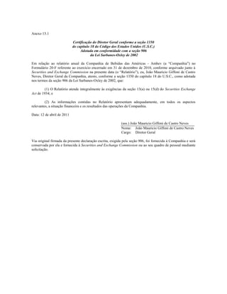 Anexo 13.1

                            Certificação do Diretor Geral conforme a seção 1350
                            do capítulo 18 do Código dos Estados Unidos (U.S.C.)
                                 Adotada em conformidade com a seção 906
                                        da Lei Sarbanes-Oxley de 2002

Em relação ao relatório anual da Companhia de Bebidas das Américas - Ambev (a ―Companhia‖) no
Formulário 20-F referente ao exercício encerrado em 31 de dezembro de 2010, conforme arquivado junto à
Securities and Exchange Commission na presente data (o ―Relatório‖), eu, João Mauricio Giffoni de Castro
Neves, Diretor Geral da Companhia, atesto, conforme a seção 1350 do capítulo 18 do U.S.C., como adotada
nos termos da seção 906 da Lei Sarbanes-Oxley de 2002, que:

         (1) O Relatório atende integralmente às exigências da seção 13(a) ou 15(d) do Securities Exchange
Act de 1934; e

         (2) As informações contidas no Relatório apresentam adequadamente, em todos os aspectos
relevantes, a situação financeira e os resultados das operações da Companhia.

Data: 12 de abril de 2011

                                                           (ass.) João Mauricio Giffoni de Castro Neves
                                                           Nome: João Mauricio Giffoni de Castro Neves
                                                           Cargo: Diretor Geral

Via original firmada da presente declaração escrita, exigida pela seção 906, foi fornecida à Companhia e será
conservada por ela e fornecida à Securities and Exchange Commission ou ao seu quadro de pessoal mediante
solicitação.
 
