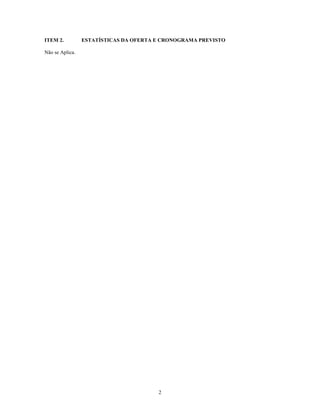 ITEM 2.          ESTATÍSTICAS DA OFERTA E CRONOGRAMA PREVISTO

Não se Aplica.




                                        2
 