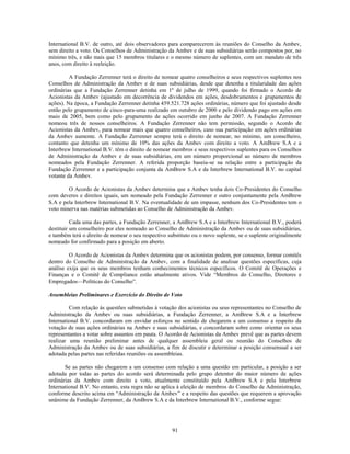 International B.V. de outro, até dois observadores para comparecerem às reuniões do Conselho da Ambev,
sem direito a voto. Os Conselhos de Administração da Ambev e de suas subsidiárias serão compostos por, no
mínimo três, e não mais que 15 membros titulares e o mesmo número de suplentes, com um mandato de três
anos, com direito à reeleição.

         A Fundação Zerrenner terá o direito de nomear quatro conselheiros e seus respectivos suplentes nos
Conselhos de Administração da Ambev e de suas subsidiárias, desde que detenha a titularidade das ações
ordinárias que a Fundação Zerrenner detinha em 1º de julho de 1999, quando foi firmado o Acordo de
Acionistas da Ambev (ajustado em decorrência de dividendos em ações, desdobramentos e grupamentos de
ações). Na época, a Fundação Zerrenner detinha 459.521.728 ações ordinárias, número que foi ajustado desde
então pelo grupamento de cinco-para-uma realizado em outubro de 2000 e pelo dividendo pago em ações em
maio de 2005, bem como pelo grupamento de ações ocorrido em junho de 2007. A Fundação Zerrenner
nomeou três de nossos conselheiros. A Fundação Zerrenner não tem permissão, segundo o Acordo de
Acionistas da Ambev, para nomear mais que quatro conselheiros, caso sua participação em ações ordinárias
da Ambev aumente. A Fundação Zerrenner sempre terá o direito de nomear, no mínimo, um conselheiro,
contanto que detenha um mínimo de 10% das ações da Ambev com direito a voto. A AmBrew S.A e a
Interbrew International B.V. têm o direito de nomear membros e seus respectivos suplentes para os Conselhos
de Administração da Ambev e de suas subsidiárias, em um número proporcional ao número de membros
nomeados pela Fundação Zerrenner. A referida proporção baseia-se na relação entre a participação da
Fundação Zerrenner e a participação conjunta da AmBrew S.A e da Interbrew International B.V. no capital
votante da Ambev.

        O Acordo de Acionistas da Ambev determina que a Ambev tenha dois Co-Presidentes do Conselho
com deveres e direitos iguais, um nomeado pela Fundação Zerrenner e outro conjuntamente pela AmBrew
S.A e pela Interbrew International B.V. Na eventualidade de um impasse, nenhum dos Co-Presidentes tem o
voto minerva nas matérias submetidas ao Conselho de Administração da Ambev.

          Cada uma das partes, a Fundação Zerrenner, a AmBrew S.A e a Interbrew International B.V., poderá
destituir um conselheiro por eles nomeado ao Conselho de Administração da Ambev ou de suas subsidiárias,
e também terá o direito de nomear o seu respectivo substituto ou o novo suplente, se o suplente originalmente
nomeado for confirmado para a posição em aberto.

         O Acordo de Acionistas da Ambev determina que os acionistas podem, por consenso, formar comitês
dentro do Conselho de Administração da Ambev, com a finalidade de analisar questões específicas, cuja
análise exija que os seus membros tenham conhecimentos técnicos específicos. O Comitê de Operações e
Finanças e o Comitê de Compliance estão atualmente ativos. Vide ―Membros do Conselho, Diretores e
Empregados—Políticas do Conselho‖.

Assembleias Preliminares e Exercício do Direito de Voto

         Com relação às questões submetidas à votação dos acionistas ou seus representantes no Conselho de
Administração da Ambev ou suas subsidiárias, a Fundação Zerrenner, a AmBrew S.A e a Interbrew
International B.V. concordaram em envidar esforços no sentido de chegarem a um consenso a respeito da
votação de suas ações ordinárias na Ambev e suas subsidiárias, e concordaram sobre como orientar os seus
representantes a votar sobre assuntos em pauta. O Acordo de Acionistas da Ambev prevê que as partes devem
realizar uma reunião preliminar antes de qualquer assembleia geral ou reunião do Conselhos de
Administração da Ambev ou de suas subsidiárias, a fim de discutir e determinar a posição consensual a ser
adotada pelas partes nas referidas reuniões ou assembleias.

       Se as partes não chegarem a um consenso com relação a uma questão em particular, a posição a ser
adotada por todas as partes do acordo será determinada pelo grupo detentor do maior número de ações
ordinárias da Ambev com direito a voto, atualmente constituído pela AmBrew S.A e pela Interbrew
International B.V. No entanto, esta regra não se aplica à eleição de membros do Conselho de Administração,
conforme descrito acima em ―Administração da Ambev‖ e a respeito das questões que requerem a aprovação
unânime da Fundação Zerrenner, da AmBrew S.A e da Interbrew International B.V., conforme segue:




                                                     91
 