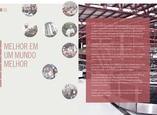 05


            A AmBev faz parte da maior plataforma de produção e comercialização de cervejas do
            mundo, por meio da Anheuser-Bush inBev. individualmente é a quinta maior cervejaria
            do mundo. É líder do mercado latino-americano, produzindo e comercializando
            cervejas, refrigerantes e outras bebidas não-alcoólicas. Nosso sonho, compartilhado
            por mais de 40 mil funcionários, nas três Américas, é ser a Melhor Empresa de
            Bebidas em um Mundo Melhor.




melhor em
            E para realizá-lo, trabalhamos forte, empenhados na construção de uma empresa
            sustentável, por meio de ações que, além de trazer resultados econômicos, geram
            valores e benefícios para a sociedade e para o meio ambiente.




um muNdo    Contamos com a Gente AmBev na concretização do nosso sonho, um time formado
            pelas melhores pessoas do mercado, que agem como donos do negócio e estão
            sempre em busca da superação.



melhor      Com essa postura, erguemos uma Companhia que orgulha a Gente AmBev e nossos
            consumidores - a razão de ser do nosso negócio. Por eles, nos empenhamos
            em criar as melhores marcas do mercado e produtos de qualidade.


            Hoje nosso portfólio conta com as principais marcas de cerveja, quatro delas entre
            as 10 mais vendidas do mundo: Skol (a quarta mais consumida), Brahma,
            Budweiser e Bud Light. Somos líderes do mercado de cerveja em vários países
            da América Latina, como no Brasil com Skol, na Argentina com Quilmes Cristal
            e na Bolívia com Paceña.


            Em 2009, a receita líquida da AmBev cresceu 11,1% em termos orgânicos em
            relação a 2008, atingindo R$23.194,0 milhões, enquanto nosso lucro líquido
            alcançou R$5.986,1 milhões.
 