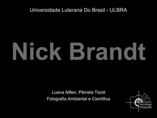 Universidade Luterana Do Brasil - ULBRA
Nick Brandt
Luana Alflen, Pâmela Tisott
Fotografia Ambiental e Científica
 