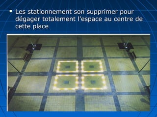  Les stationnement son supprimer pourLes stationnement son supprimer pour
dégager totalement l’espace au centre dedégager totalement l’espace au centre de
cette placecette place
 