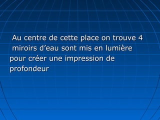 Au centre de cette place on trouve 4Au centre de cette place on trouve 4
miroirs d’eau sont mis en lumièremiroirs d’eau sont mis en lumière
pour créer une impression depour créer une impression de
profondeurprofondeur
 