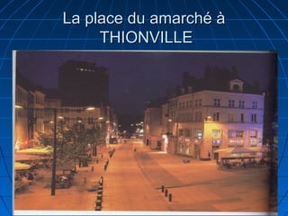 La place du amarché àLa place du amarché à
THIONVILLETHIONVILLE
 