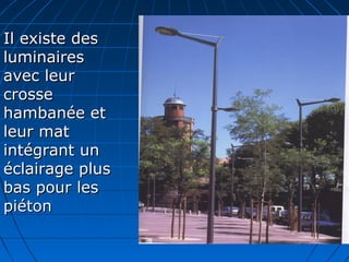 Il existe desIl existe des
luminairesluminaires
avec leuravec leur
crossecrosse
hambanée ethambanée et
leur matleur mat
intégrant unintégrant un
éclairage pluséclairage plus
bas pour lesbas pour les
piétonpiéton
 