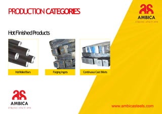 PRODUCTIONCATEGORIES
HotRolledBars ForgingIngots ContinuousCastBillets
HotFinishedProducts
www.ambicasteels.com
 