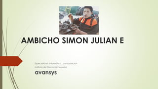 AMBICHO SIMON JULIAN E
Especialidad: informática , computacion
Instituto de Educación Superior
avansys
 