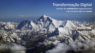 Transformação Digital
através da ambidestria organizacional
e do mindset ágil em escala
 