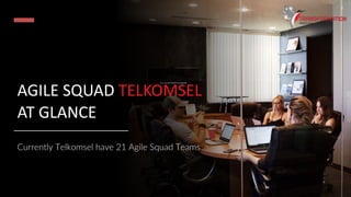 AGILE SQUAD TELKOMSEL
AT GLANCE
Currently Telkomsel have 21 Agile Squad Teams
 