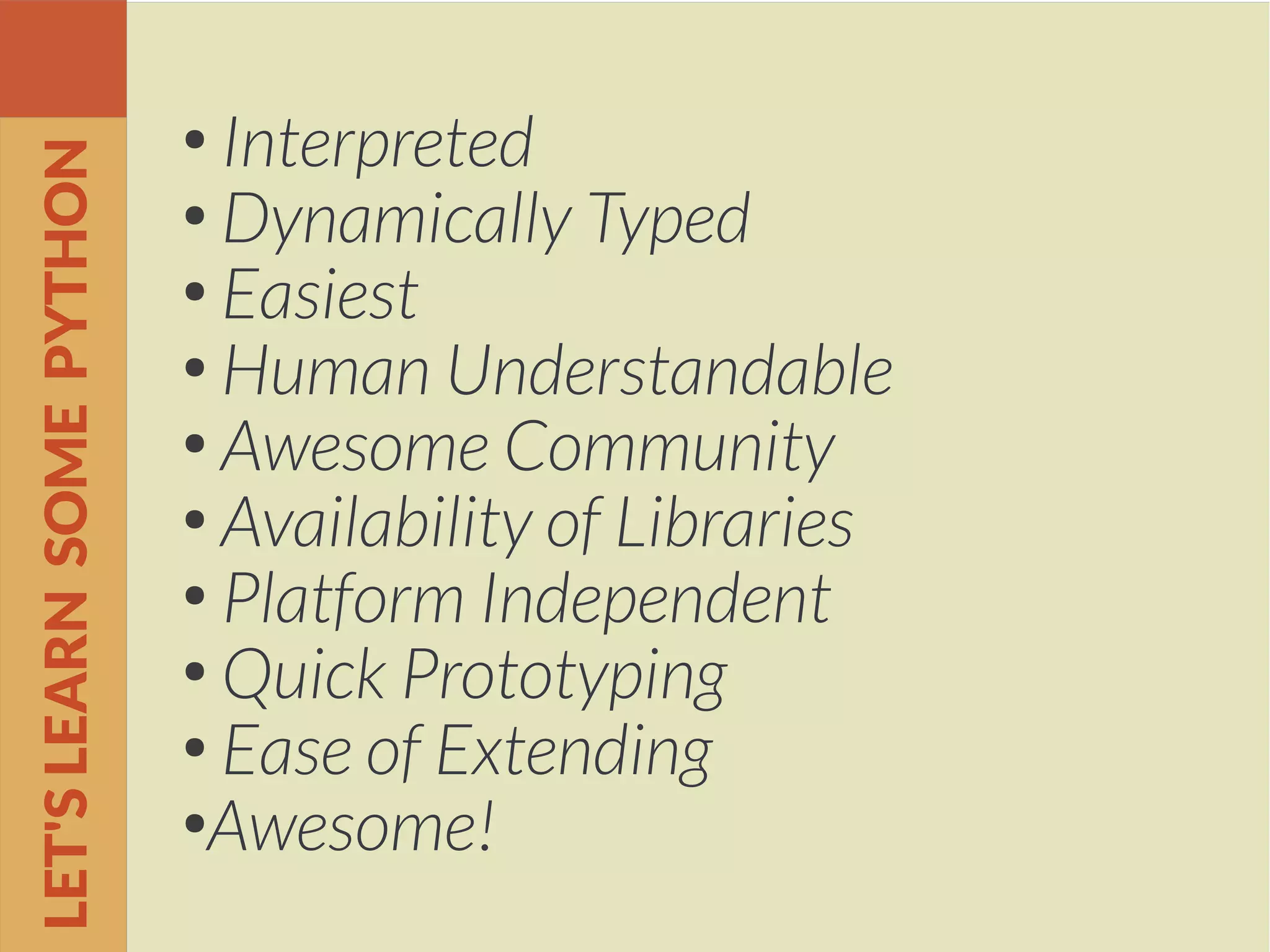 ●
Interpreted
●
Dynamically Typed
●
Easiest
●
Human Understandable
●
Awesome Community
●
Availability of Libraries
●
Platform Independent
●
Quick Prototyping
●
Ease of Extending
●
Awesome!
LET'SLEARNSOMEPYTHON
 