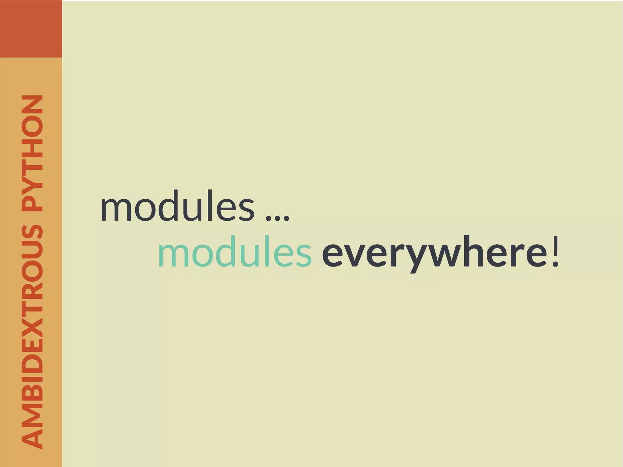 modules ...
modules everywhere!
AMBIDEXTROUSPYTHON
 