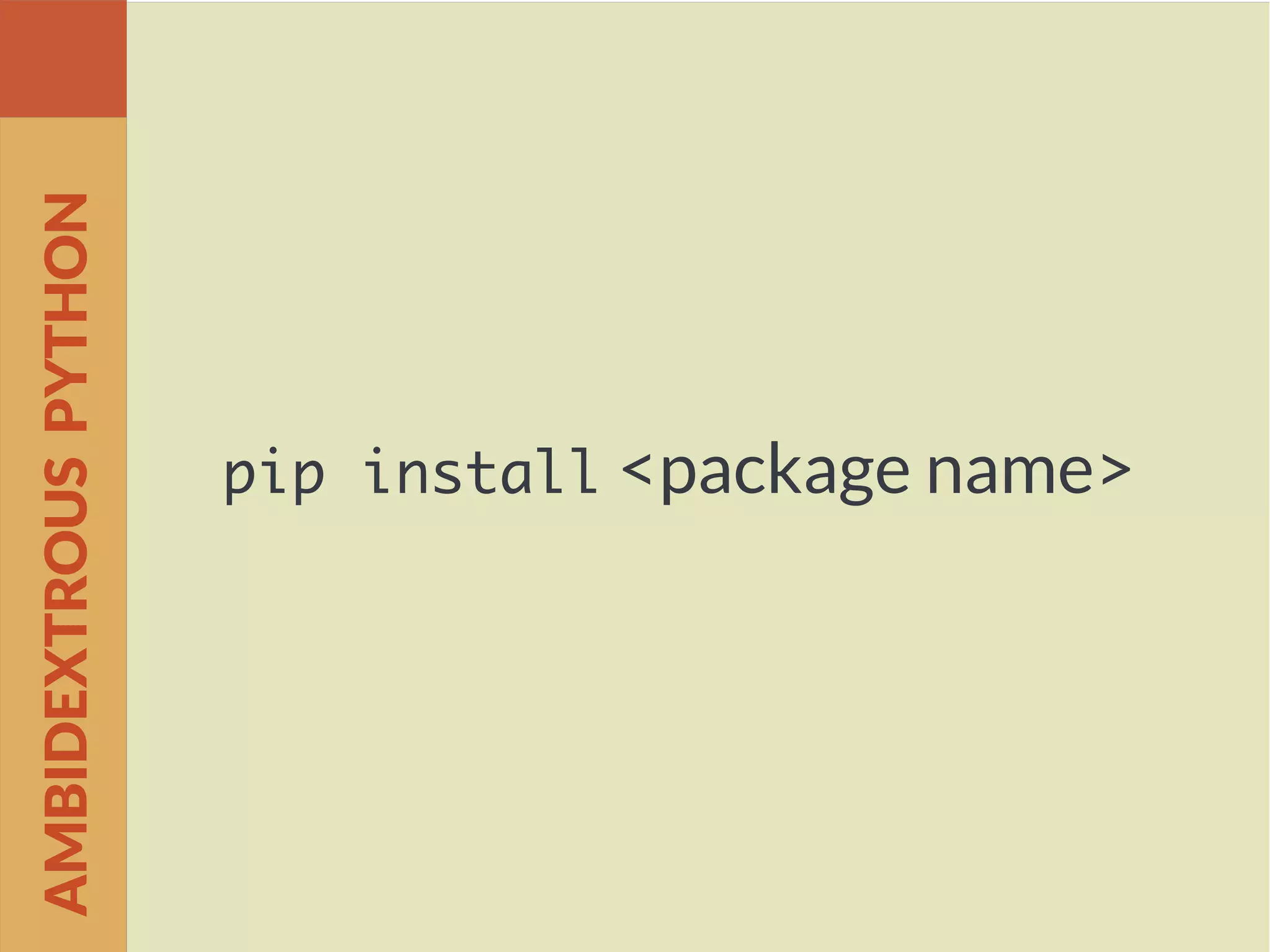 pip install <package name>
AMBIDEXTROUSPYTHON
 