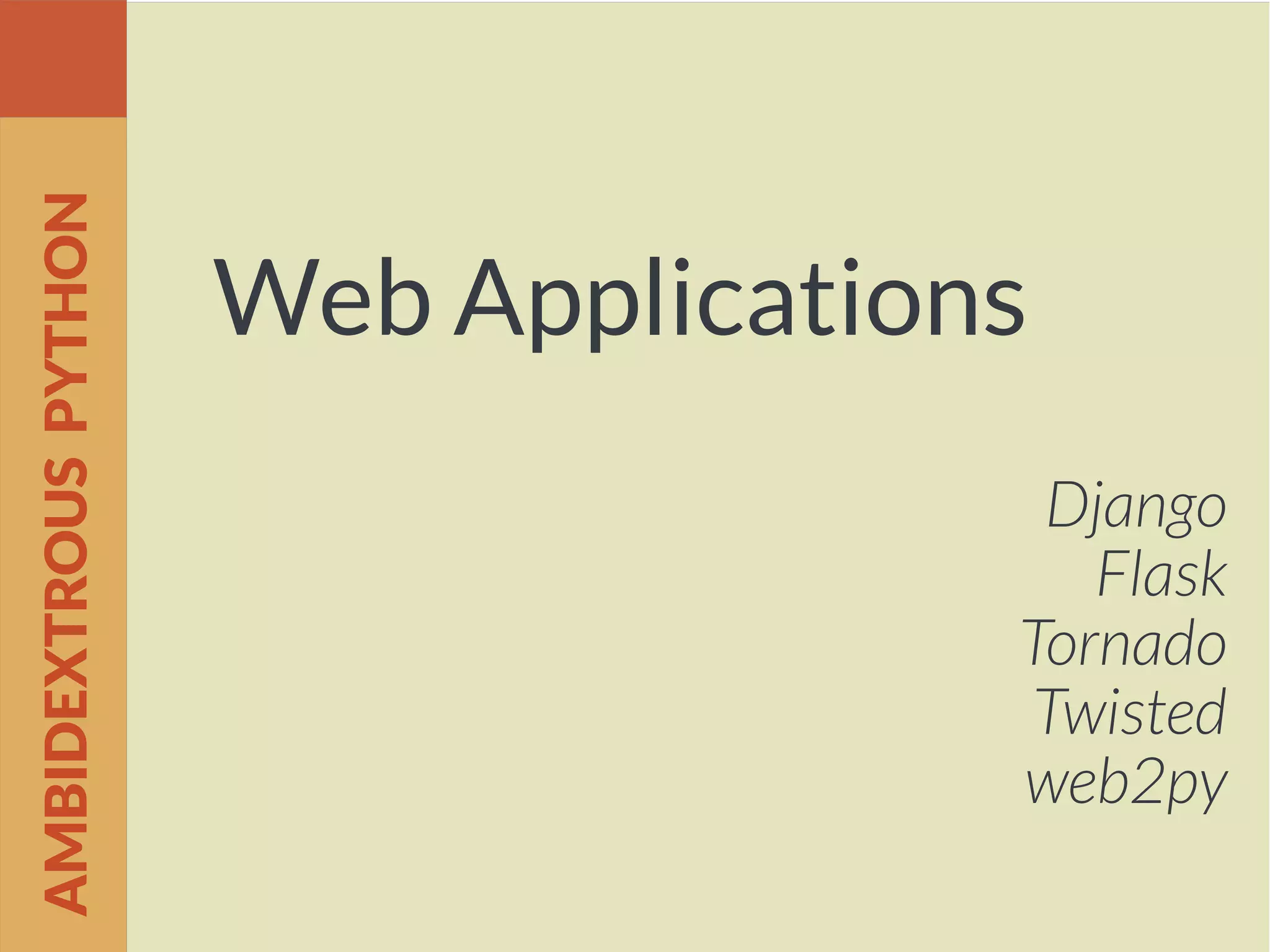 Web Applications
Django
Flask
Tornado
Twisted
web2py
AMBIDEXTROUSPYTHON
 