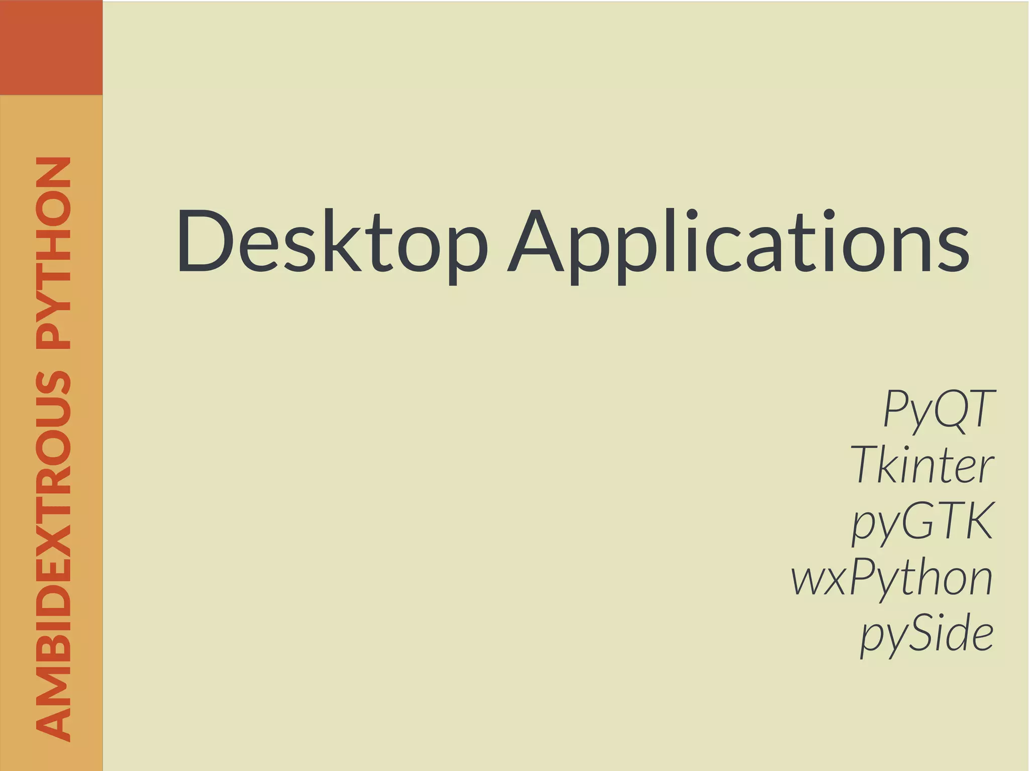 Desktop Applications
PyQT
Tkinter
pyGTK
wxPython
pySide
AMBIDEXTROUSPYTHON
 