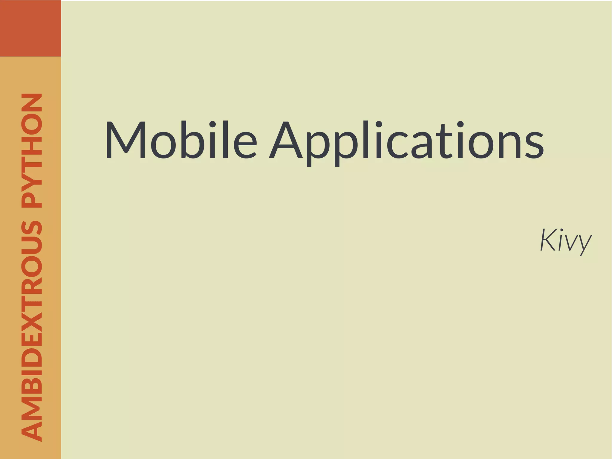 Mobile Applications
Kivy
AMBIDEXTROUSPYTHON
 
