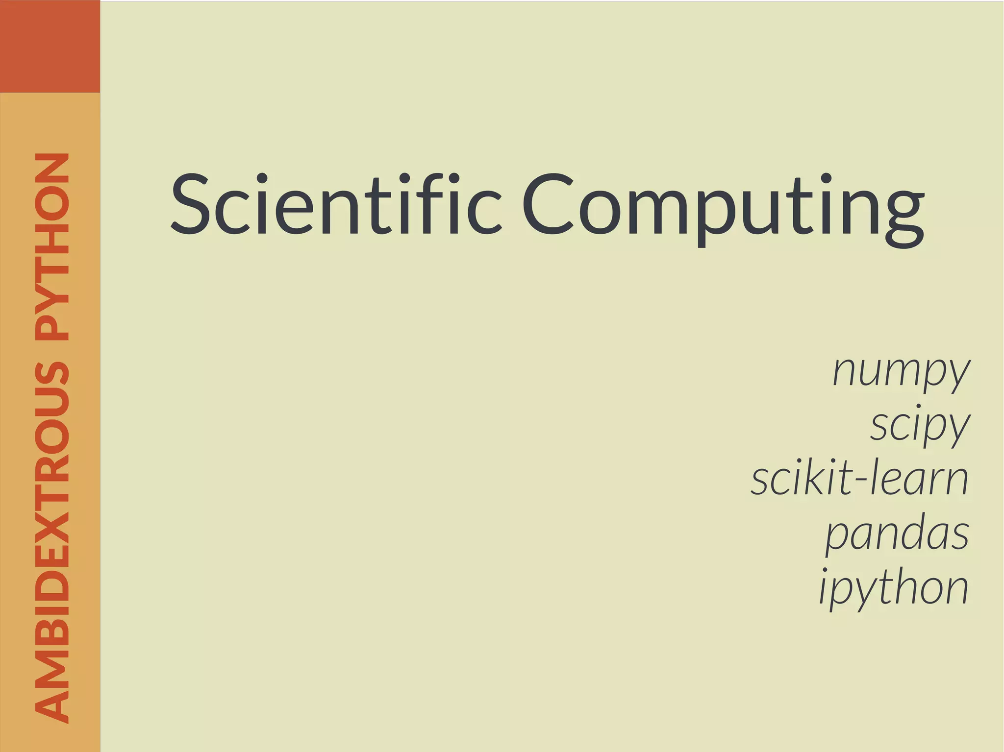 Scientific Computing
numpy
scipy
scikit-learn
pandas
ipython
AMBIDEXTROUSPYTHON
 