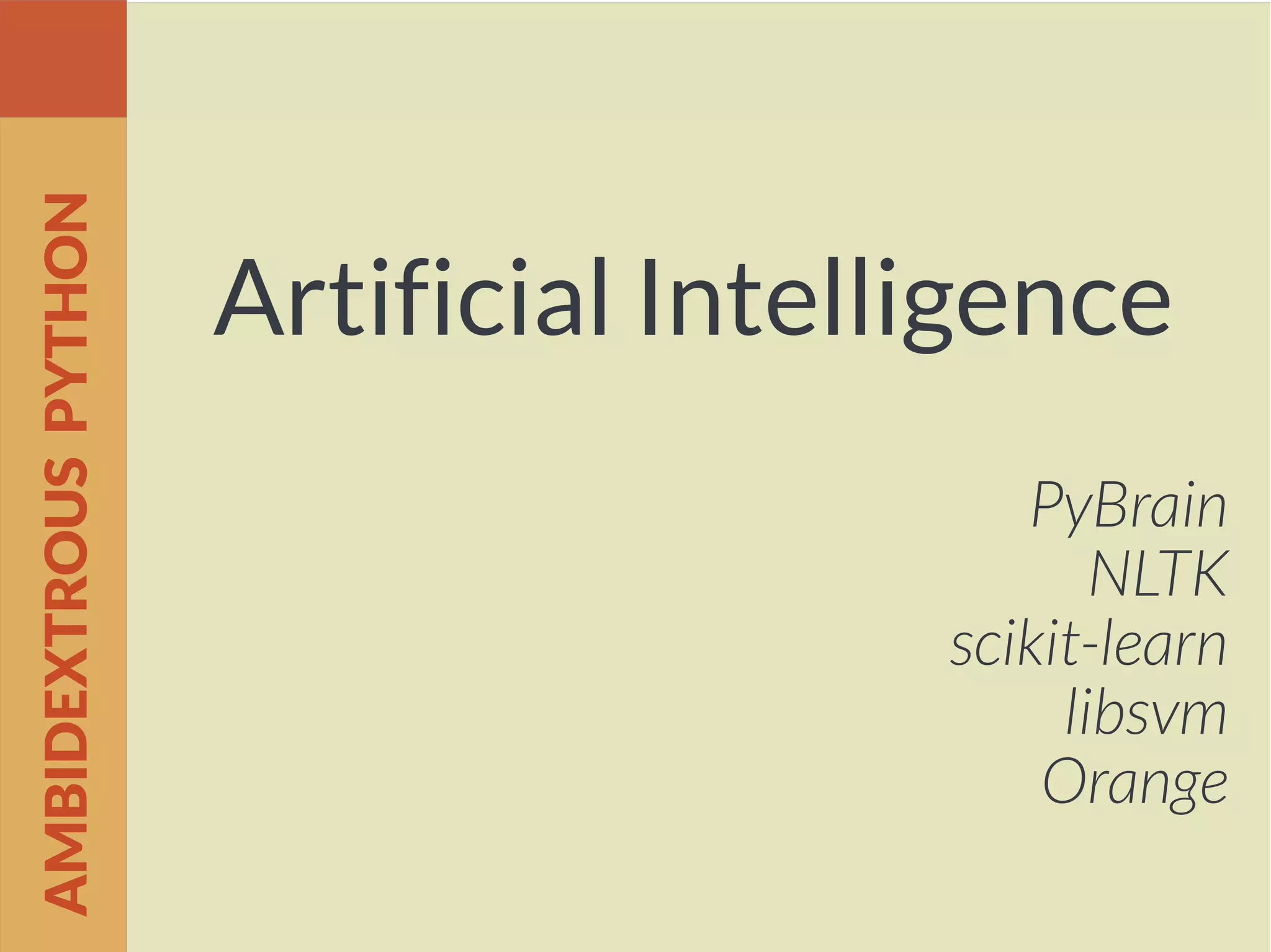 Artificial Intelligence
PyBrain
NLTK
scikit-learn
libsvm
Orange
AMBIDEXTROUSPYTHON
 