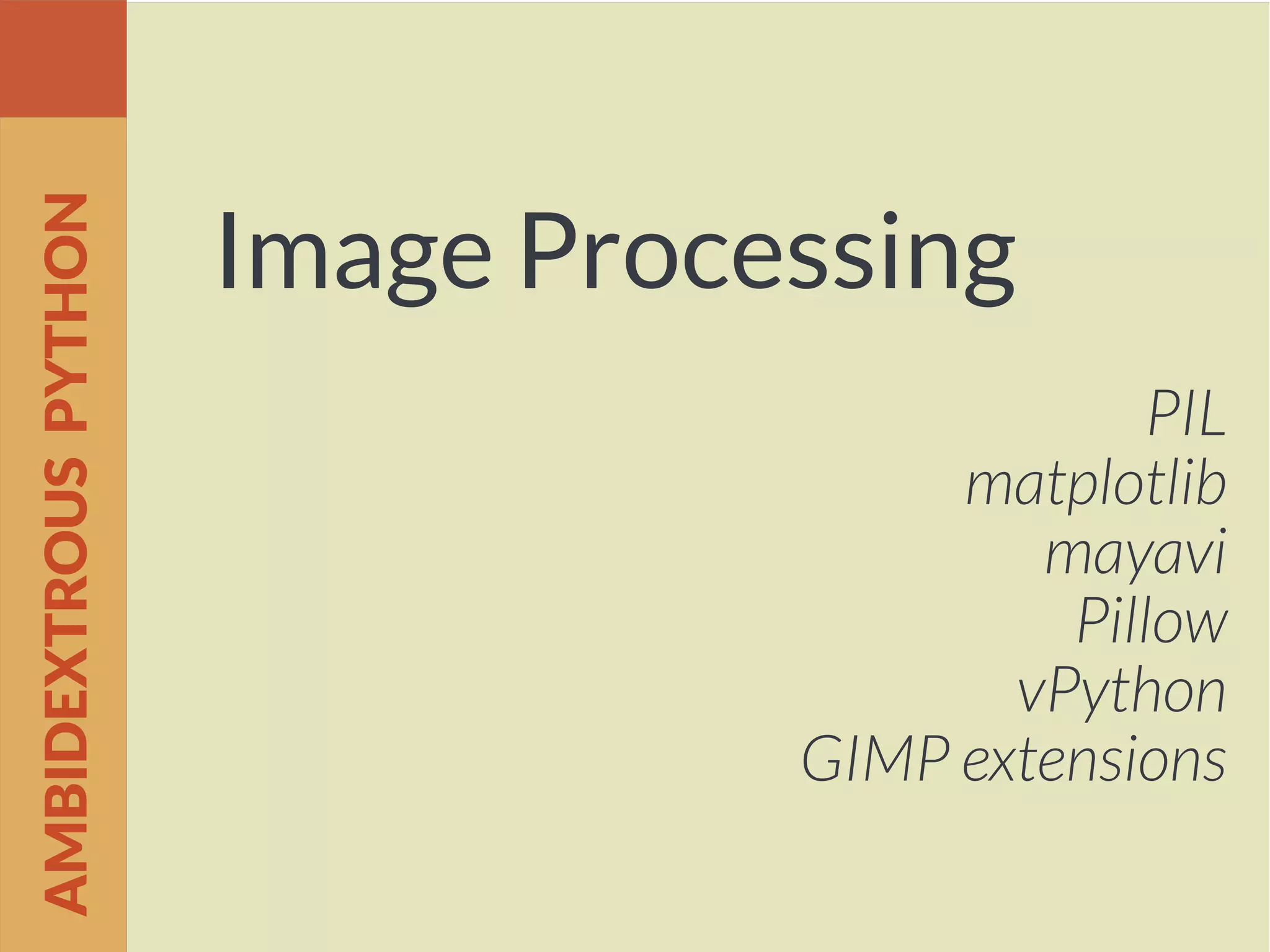 Image Processing
PIL
matplotlib
mayavi
Pillow
vPython
GIMP extensions
AMBIDEXTROUSPYTHON
 