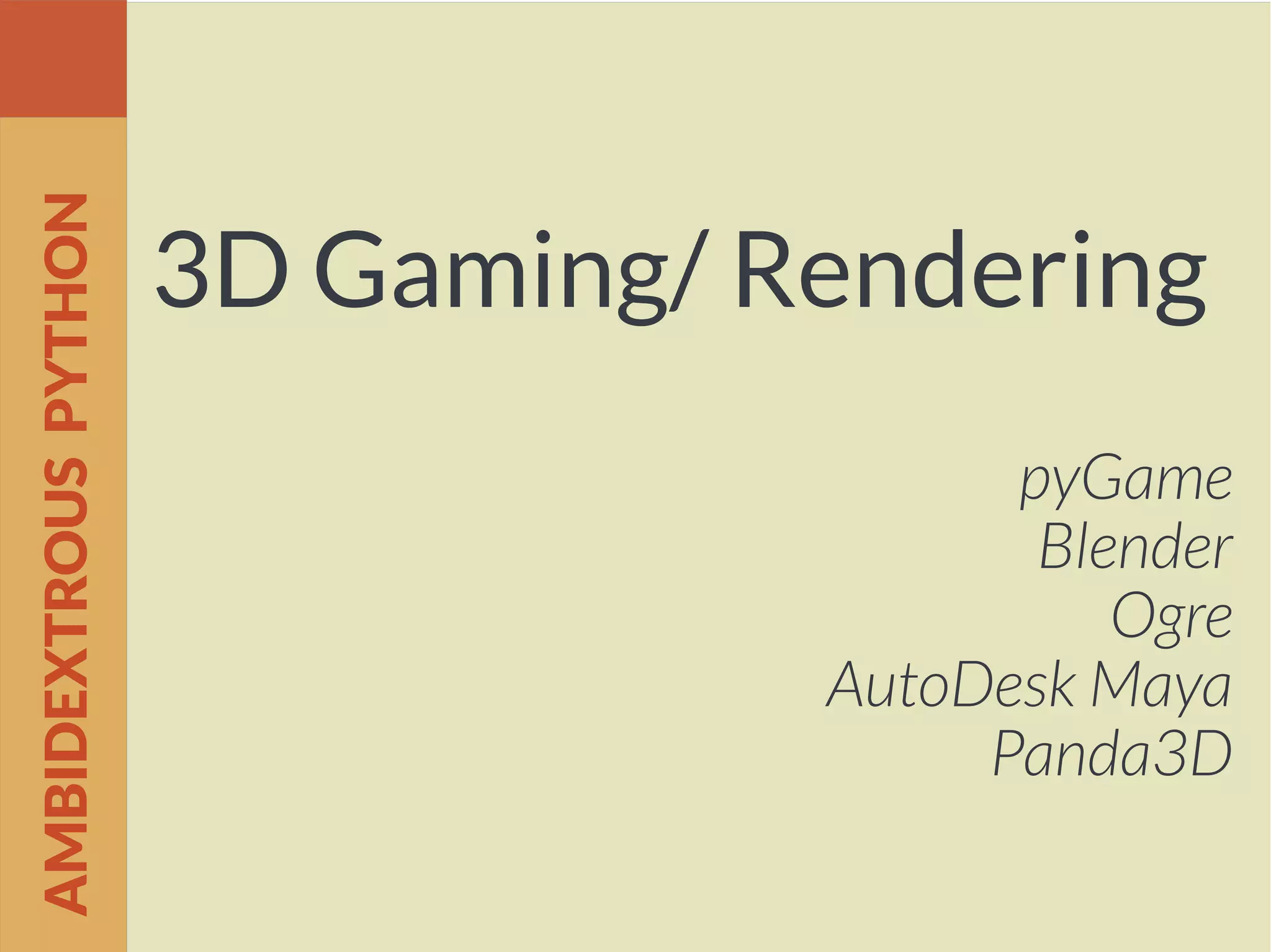 3D Gaming/ Rendering
pyGame
Blender
Ogre
AutoDesk Maya
Panda3D
AMBIDEXTROUSPYTHON
 