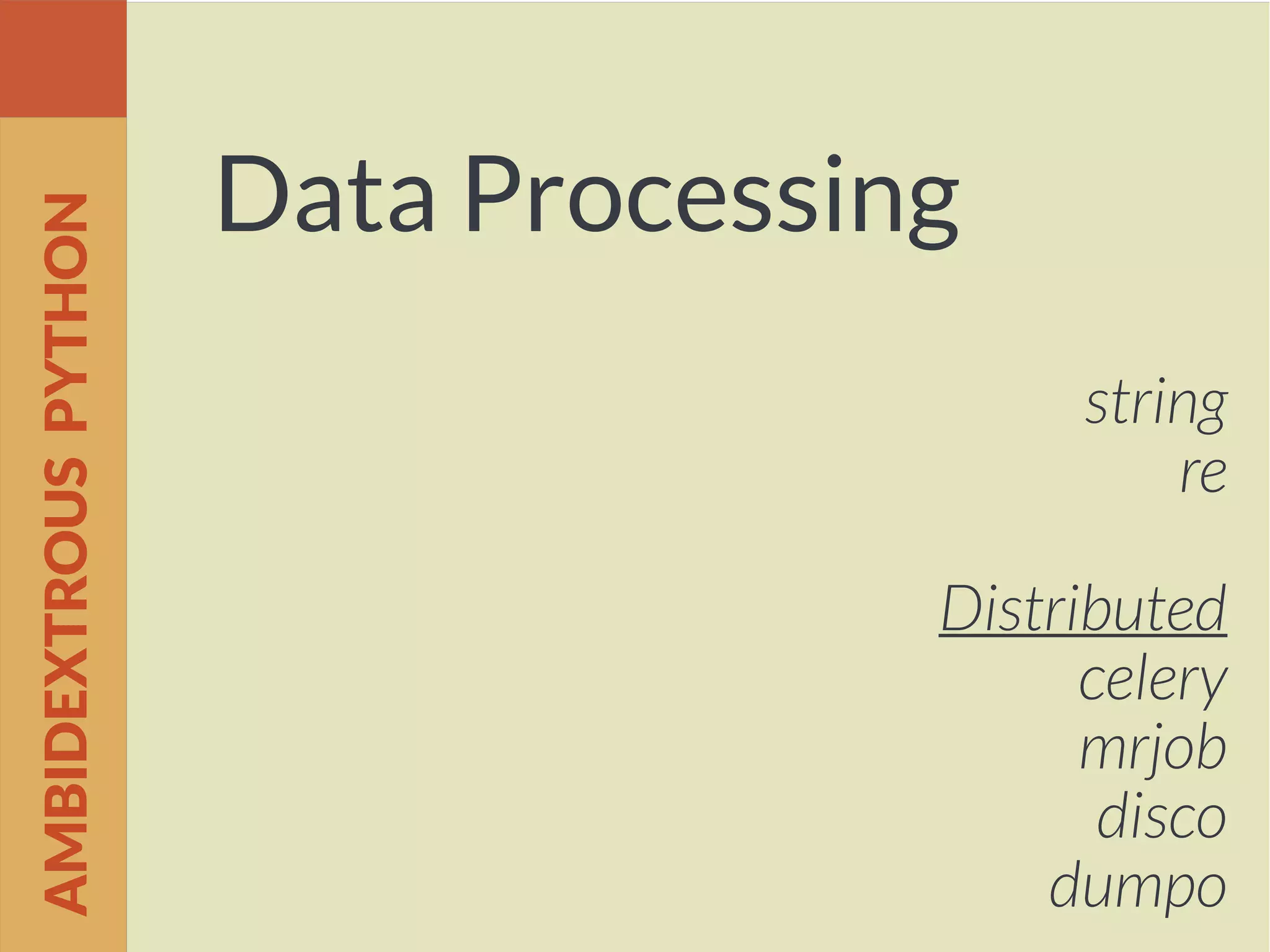 Data Processing
string
re
Distributed
celery
mrjob
disco
dumpo
AMBIDEXTROUSPYTHON
 