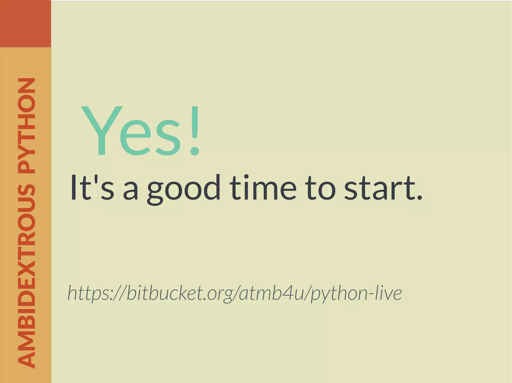 Yes!
It's a good time to start.
https://bitbucket.org/atmb4u/python-live
AMBIDEXTROUSPYTHON
 