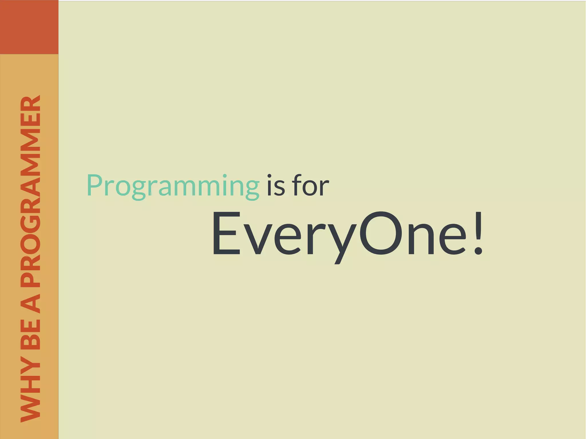 Programming is for
EveryOne!
WHYBEAPROGRAMMER
 