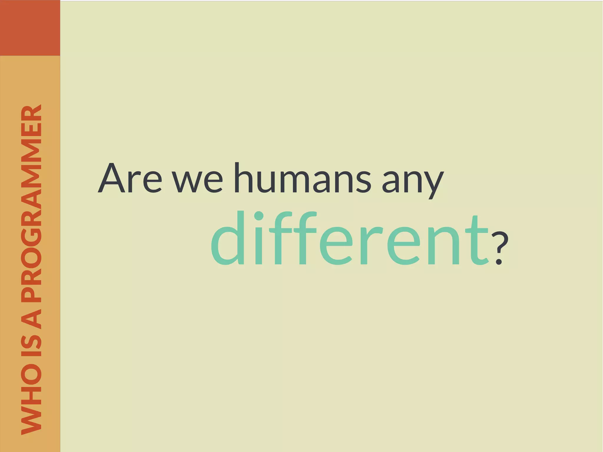 Are we humans any
different?
WHOISAPROGRAMMER
 