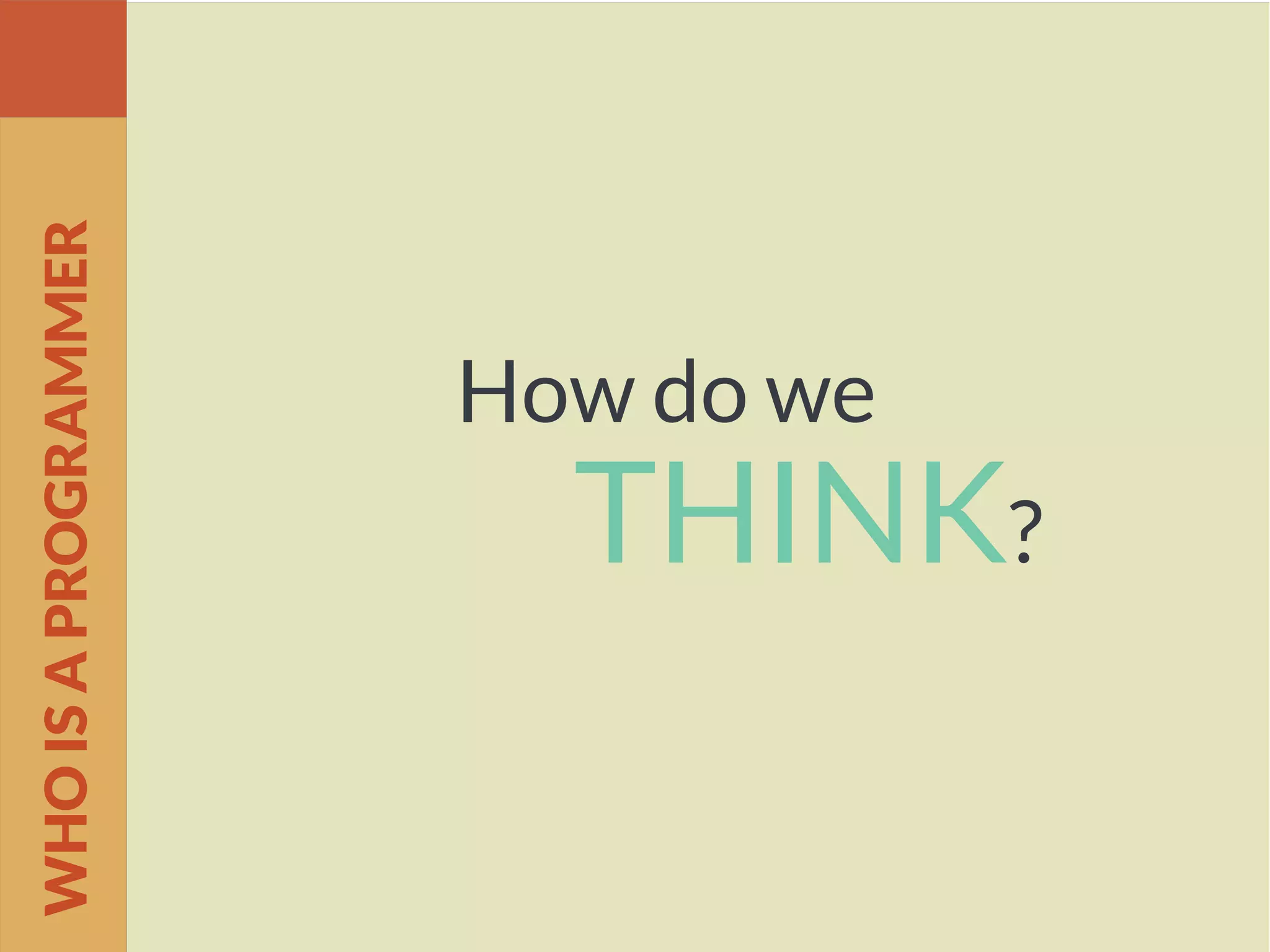How do we
THINK?
WHOISAPROGRAMMER
 