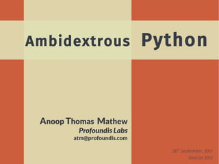26th
September, 2013
DevCon 2013
Anoop Thomas Mathew
Profoundis Labs
atm@profoundis.com
Ambidextrous Python
 