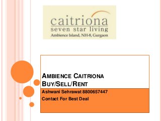 AMBIENCE CAITRIONA
BUY/SELL/RENT
Ashwani Sehrawat 8800657447
Contact For Best Deal
 
