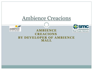 AMBIENCE
CREACIONS
BY DEVELOPER OF AMBIENCE
MALL
Ambience Creacions
 