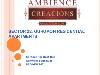 SECTOR 22, GURGAON RESIDENTIAL
APARTMENTS
Contact For Best Deal
Ashwani Sehrawat
8800654747
 