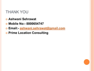 THANK YOU
 Ashwani Sehrawat
 Moblie No:- 8800654747
 Email:- ashwani.sehrawat@gmail.com
 Prime Location Consulting
 