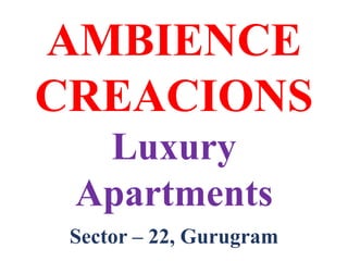 AMBIENCE
CREACIONS
Luxury
Apartments
Sector – 22, Gurugram
 