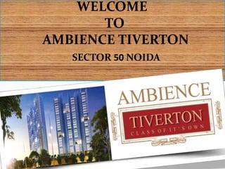 WELCOME
TO
AMBIENCE TIVERTON
SECTOR 50 NOIDA
 