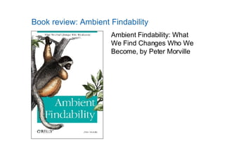 [object Object],Book review: Ambient Findability Ambient Findability: What We Find Changes Who We Become, by Peter Morville 