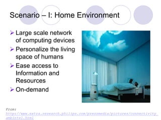 Scenario – I: Home Environment
 Large scale network
of computing devices
 Personalize the living
space of humans
 Ease ...
