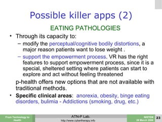 Possible killer apps (2) <ul><li>EATING PATHOLOGIES </li></ul><ul><li>Through its capacity to:  </li></ul><ul><ul><li>modi...