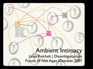 ambient intimacy
         leisa reichelt
       disambiguity.com


       Ambient Intimacy
   Leisa Reichelt | Disambiguity.com
 Future of Web Apps |October 2007