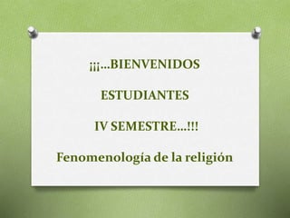 ¡¡¡…BIENVENIDOS
ESTUDIANTES
IV SEMESTRE…!!!
Fenomenología de la religión
 