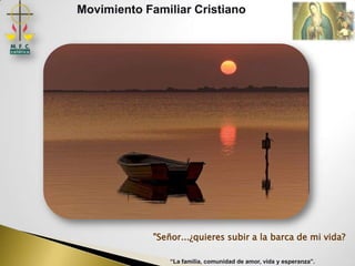 Movimiento Familiar Cristiano




             "Señor...¿quieres subir a la barca de mi vida?

                 “La familia, comunidad de amor, vida y esperanza”.
 